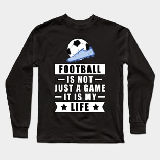 Football / Soccer Is Not Just A Game, It Is My Life Long Sleeve T-Shirt